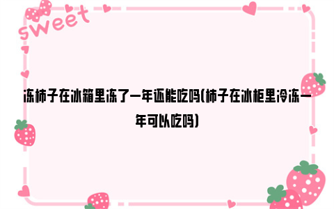 冻柿子在冰箱里冻了一年还能吃吗（柿子在冰柜里冷冻一年可以吃吗）