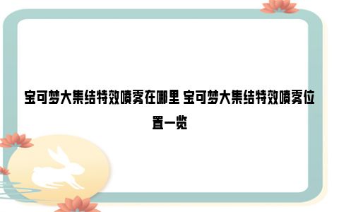 宝可梦大集结特效喷雾在哪里 宝可梦大集结特效喷雾位置一览