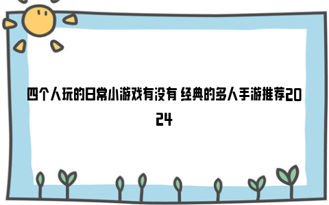 四个人玩的日常小游戏有没有 经典的多人手游推荐2024